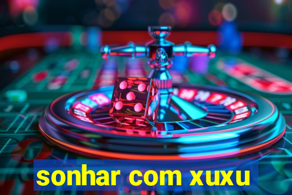 sonhar com xuxu